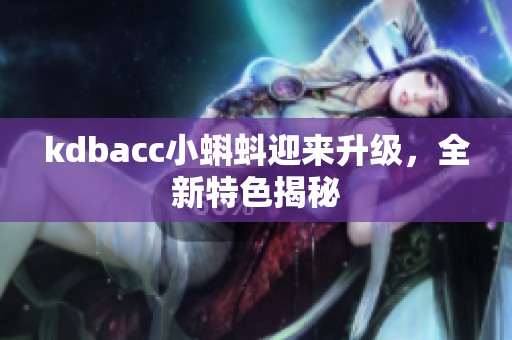 kdbacc小蝌蚪迎来升级，全新特色揭秘