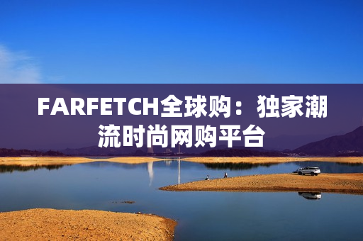 FARFETCH全球购：独家潮流时尚网购平台