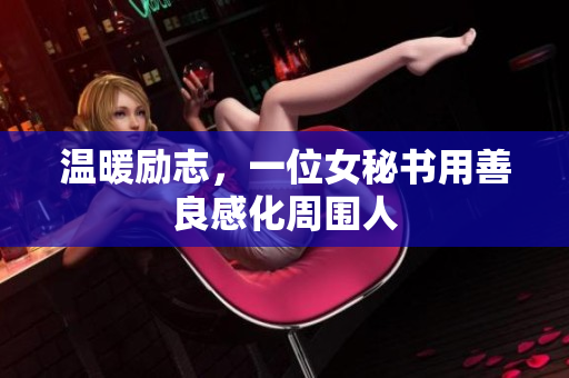 温暖励志，一位女秘书用善良感化周围人