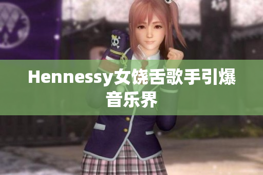 Hennessy女饶舌歌手引爆音乐界