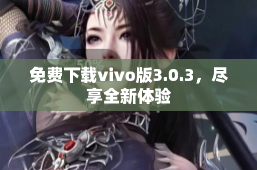 免费下载vivo版3.0.3，尽享全新体验