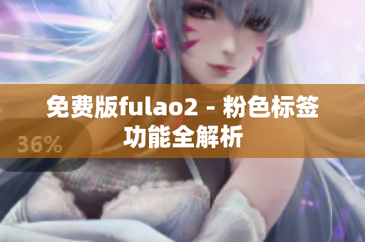 免费版fulao2 - 粉色标签功能全解析