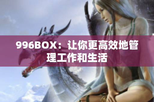 996BOX：让你更高效地管理工作和生活