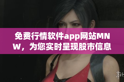 免费行情软件app网站MNW，为您实时呈现股市信息