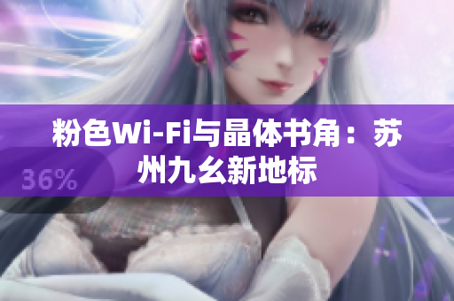 粉色Wi-Fi与晶体书角：苏州九幺新地标