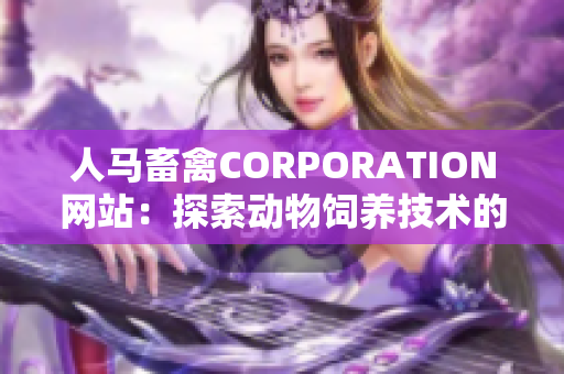 人马畜禽CORPORATION网站：探索动物饲养技术的新平台