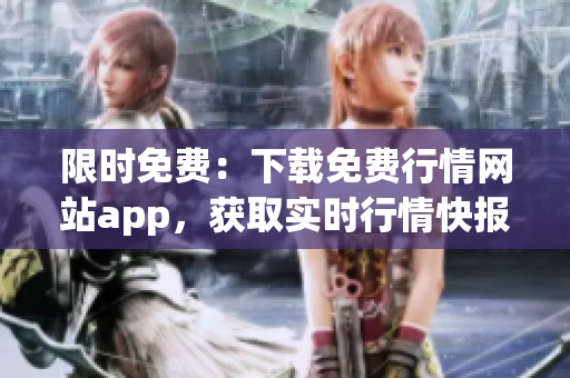 限时免费：下载免费行情网站app，获取实时行情快报！