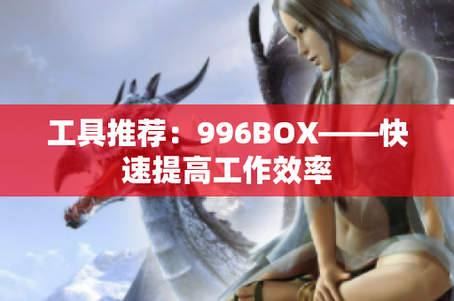 工具推荐：996BOX——快速提高工作效率