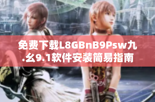 免费下载L8GBnB9Psw九.幺9.1软件安装简易指南