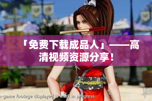 「免费下载成品人」——高清视频资源分享！