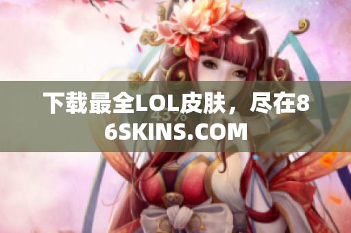 下载最全LOL皮肤，尽在86SKINS.COM