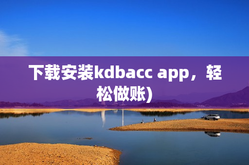 下载安装kdbacc app，轻松做账)