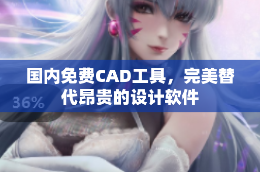 国内免费CAD工具，完美替代昂贵的设计软件