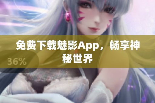 免费下载魅影App，畅享神秘世界