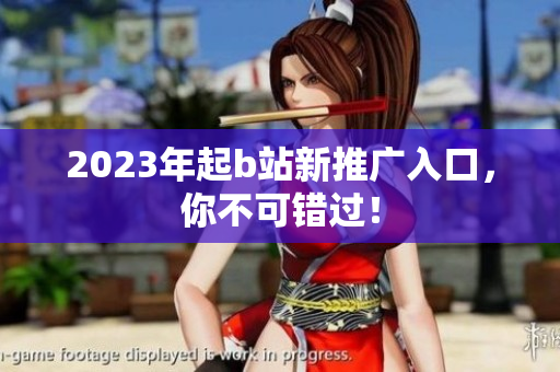 2023年起b站新推广入口，你不可错过！