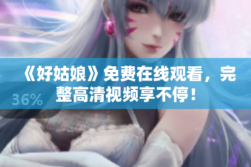 《好姑娘》免费在线观看，完整高清视频享不停！