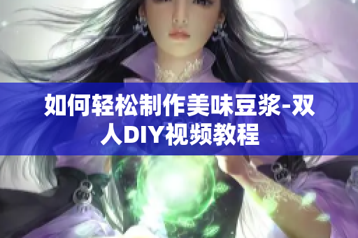 如何轻松制作美味豆浆-双人DIY视频教程