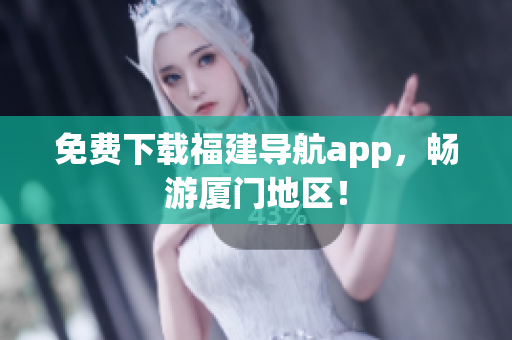 免费下载福建导航app，畅游厦门地区！