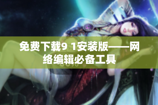 免费下载9 1安装版——网络编辑必备工具