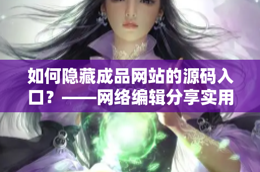 如何隐藏成品网站的源码入口？——网络编辑分享实用技巧