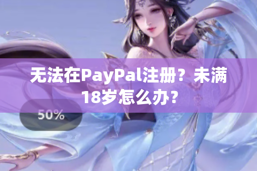 无法在PayPal注册？未满18岁怎么办？