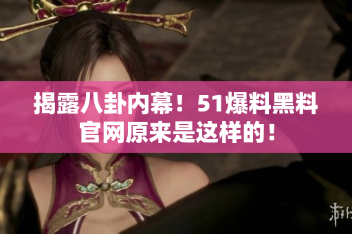 揭露八卦内幕！51爆料黑料官网原来是这样的！