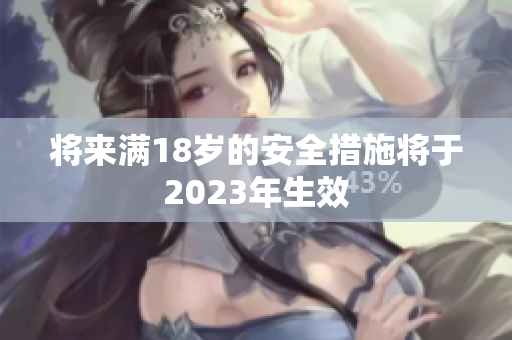 将来满18岁的安全措施将于2023年生效