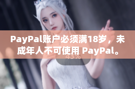 PayPal账户必须满18岁，未成年人不可使用 PayPal。