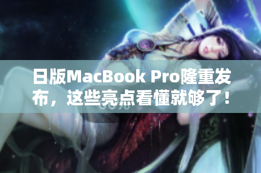 日版MacBook Pro隆重发布，这些亮点看懂就够了！