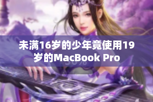 未满16岁的少年竟使用19岁的MacBook Pro