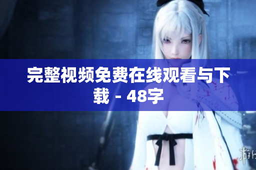 完整视频免费在线观看与下载 - 48字
