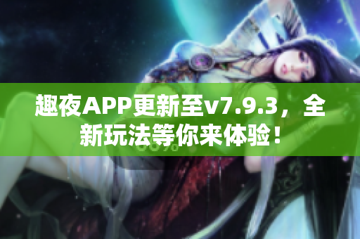 趣夜APP更新至v7.9.3，全新玩法等你来体验！
