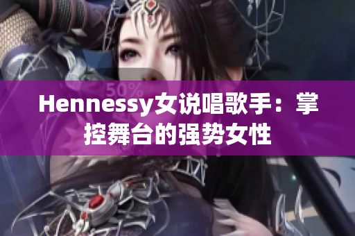 Hennessy女说唱歌手：掌控舞台的强势女性