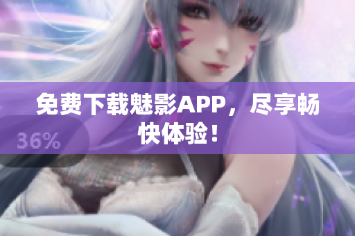 免费下载魅影APP，尽享畅快体验！