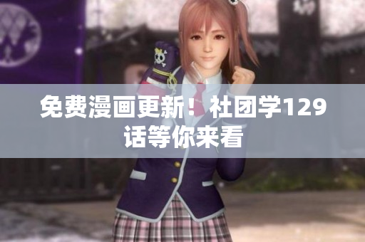免费漫画更新！社团学129话等你来看