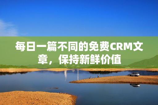 每日一篇不同的免费CRM文章，保持新鲜价值