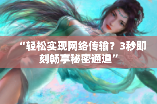 “轻松实现网络传输？3秒即刻畅享秘密通道”