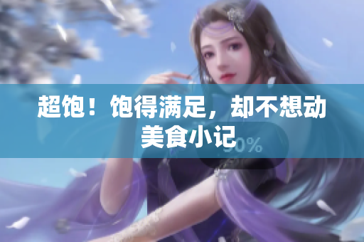 超饱！饱得满足，却不想动  美食小记