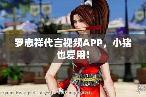 罗志祥代言视频APP，小猪也爱用！