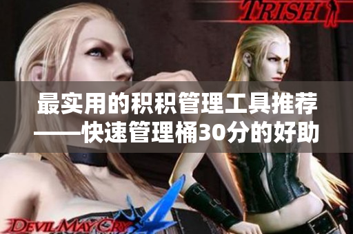 最实用的积积管理工具推荐——快速管理桶30分的好助手