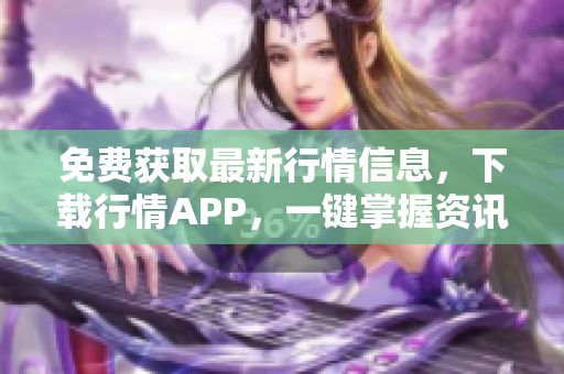 免费获取最新行情信息，下载行情APP，一键掌握资讯！
