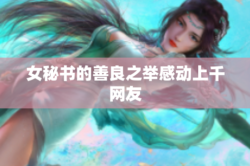 女秘书的善良之举感动上千网友