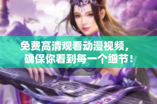 免费高清观看动漫视频， 确保你看到每一个细节！