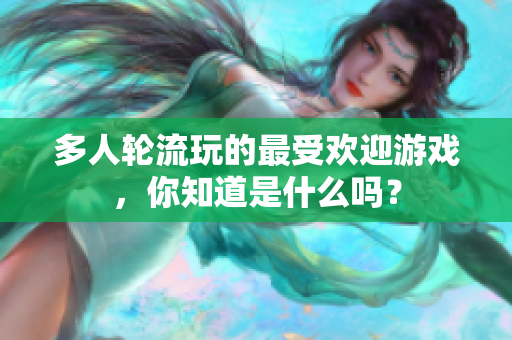 多人轮流玩的最受欢迎游戏，你知道是什么吗？