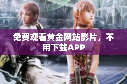 免费观看黄金网站影片，不用下载APP