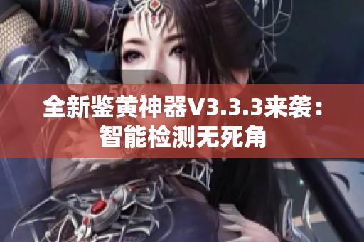 全新鉴黄神器V3.3.3来袭：智能检测无死角