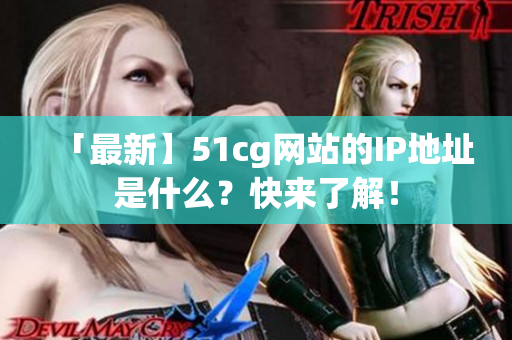 「最新】51cg网站的IP地址是什么？快来了解！