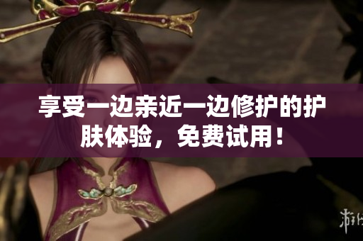 享受一边亲近一边修护的护肤体验，免费试用！