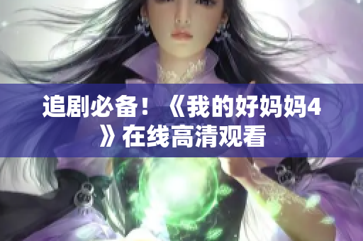 追剧必备！《我的好妈妈4》在线高清观看