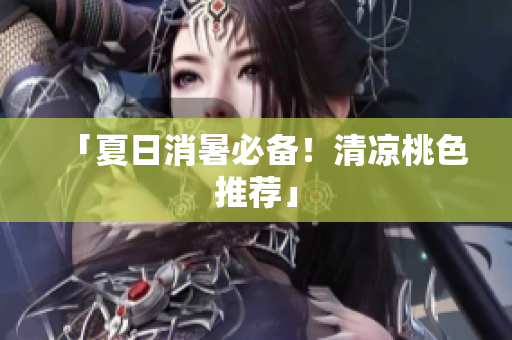 「夏日消暑必备！清凉桃色推荐」